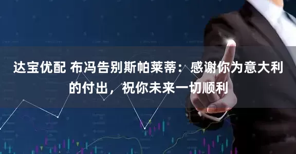 达宝优配 布冯告别斯帕莱蒂：感谢你为意大利的付出，祝你未来一切顺利