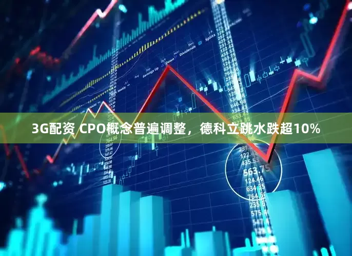 3G配资 CPO概念普遍调整，德科立跳水跌超10%