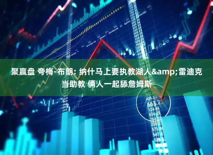 聚赢盘 夸梅-布朗: 纳什马上要执教湖人&雷迪克当助教 俩人一起舔詹姆斯