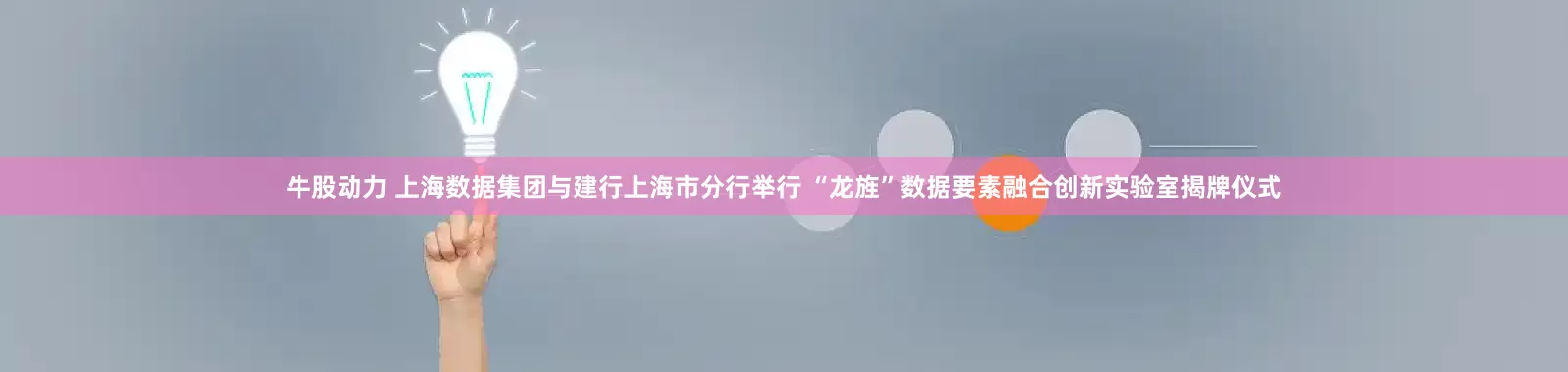 牛股动力 上海数据集团与建行上海市分行举行 “龙旌”数据要素融合创新实验室揭牌仪式
