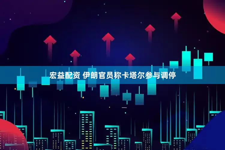宏益配资 伊朗官员称卡塔尔参与调停