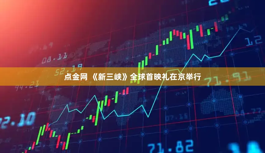 点金网 《新三峡》全球首映礼在京举行