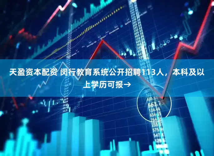 天盈资本配资 闵行教育系统公开招聘113人，本科及以上学历可报→