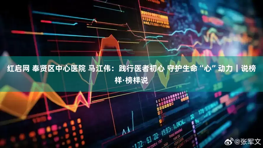 红启网 奉贤区中心医院 马江伟：践行医者初心 守护生命“心”动力｜说榜样·榜样说