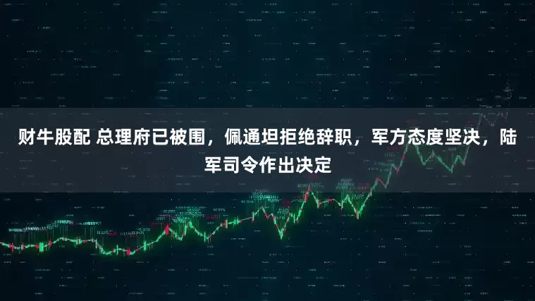 财牛股配 总理府已被围，佩通坦拒绝辞职，军方态度坚决，陆军司令作出决定