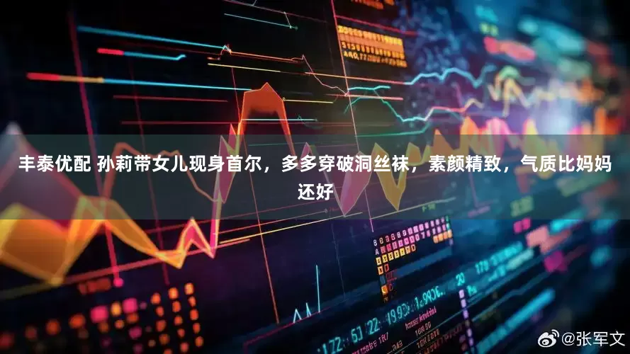丰泰优配 孙莉带女儿现身首尔，多多穿破洞丝袜，素颜精致，气质比妈妈还好
