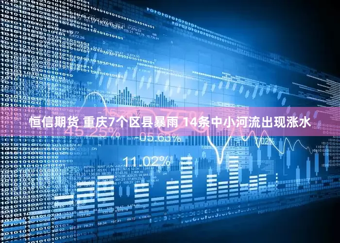 恒信期货 重庆7个区县暴雨 14条中小河流出现涨水