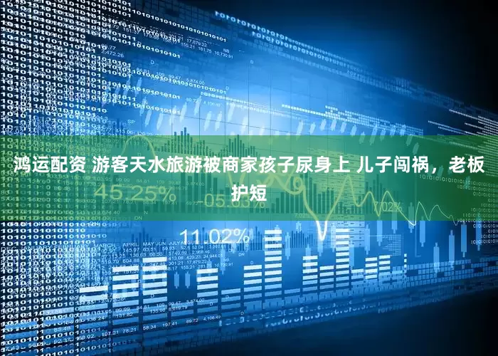 鸿运配资 游客天水旅游被商家孩子尿身上 儿子闯祸，老板护短
