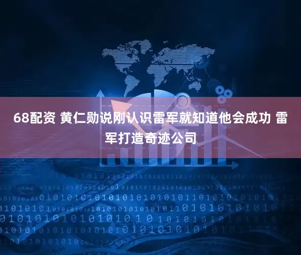 68配资 黄仁勋说刚认识雷军就知道他会成功 雷军打造奇迹公司