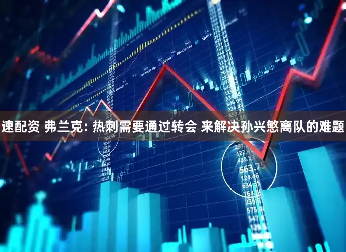 速配资 弗兰克: 热刺需要通过转会 来解决孙兴慜离队的难题