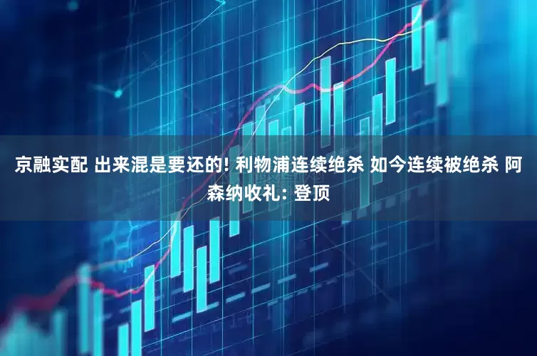京融实配 出来混是要还的! 利物浦连续绝杀 如今连续被绝杀 阿森纳收礼: 登顶