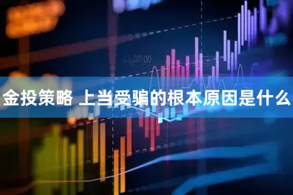 金投策略 上当受骗的根本原因是什么