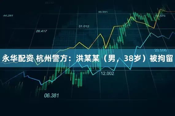 永华配资 杭州警方：洪某某（男，38岁）被拘留