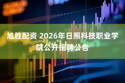 旭胜配资 2026年日照科技职业学院公开招聘公告