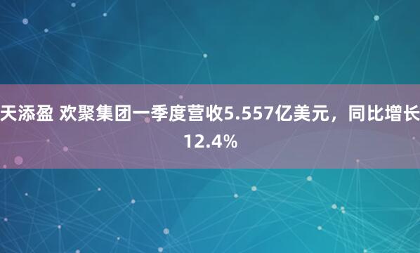 天添盈 欢聚集团一季度营收5.557亿美元，同比增长12.4%