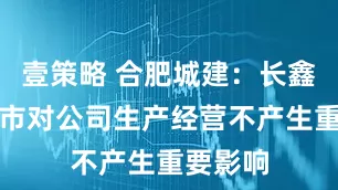 壹策略 合肥城建：长鑫科技上市对公司生产经营不产生重要影响